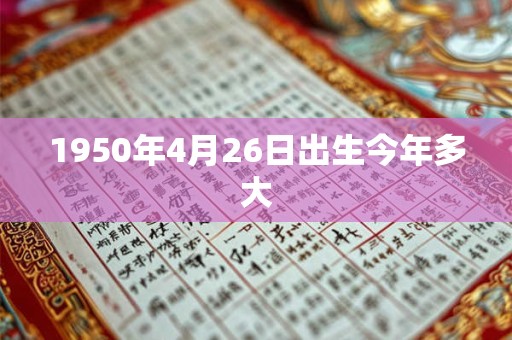1950年4月26日出生今年多大 1950年4月26日出生今年多大