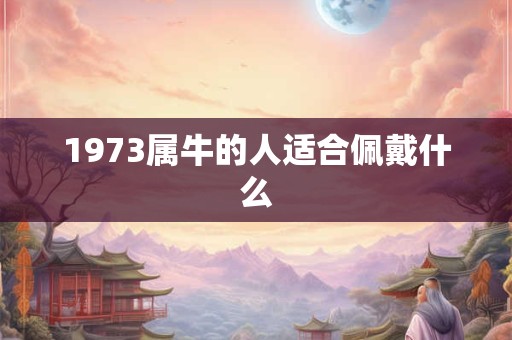 1973属牛的人适合佩戴什么