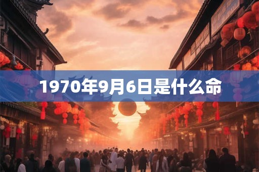 1970年9月6日是什么命