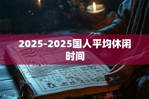 2025-2025国人平均休闲时间