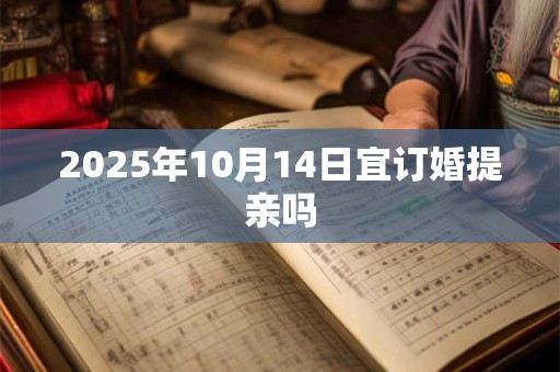 2025年10月14日宜订婚提亲吗