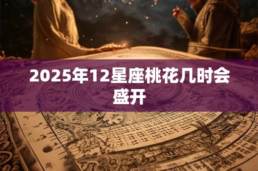2025年12星座桃花几时会盛开