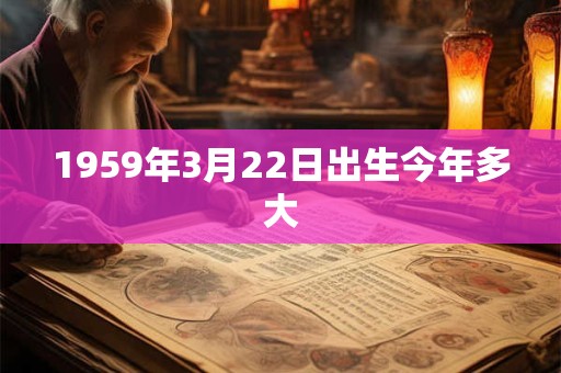 1959年3月22日出生今年多大