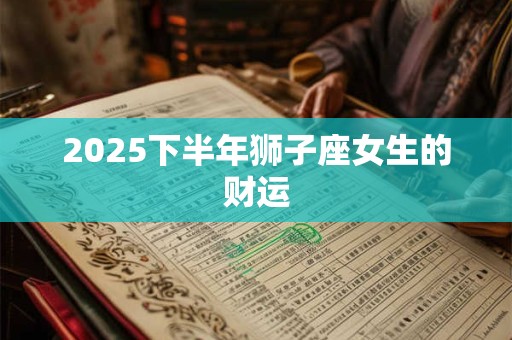 2025下半年狮子座女生的财运