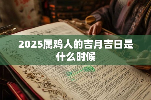 2025属鸡人的吉月吉日是什么时候