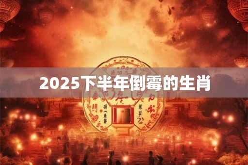2025下半年倒霉的生肖