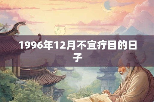 1996年12月不宜疗目的日子