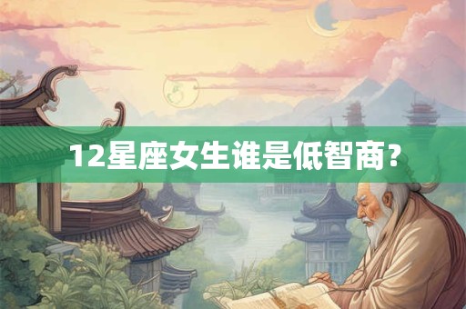 12星座女生谁是低智商？