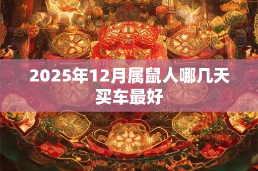 2025年12月属鼠人哪几天买车最好