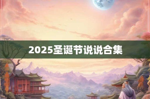 2025圣诞节说说合集 2025圣诞节说说合集