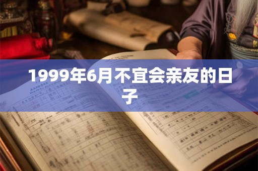 1999年6月不宜会亲友的日子