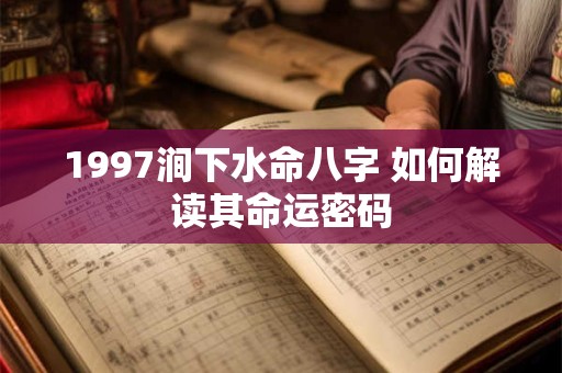 1997涧下水命八字 如何解读其命运密码