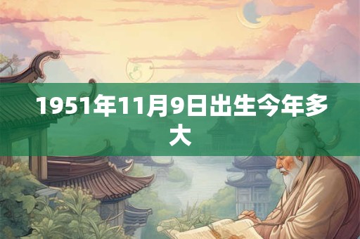 1951年11月9日出生今年多大