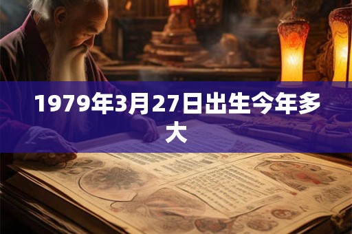 1979年3月27日出生今年多大