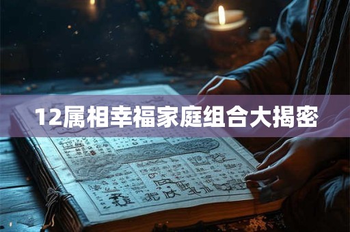 12属相幸福家庭组合大揭密
