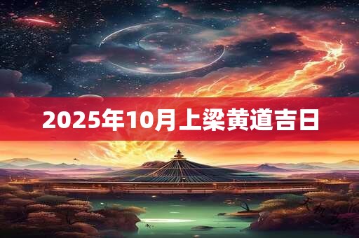 2025年10月上梁黄道吉日