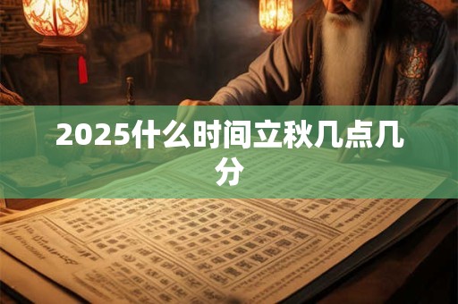 2025什么时间立秋几点几分