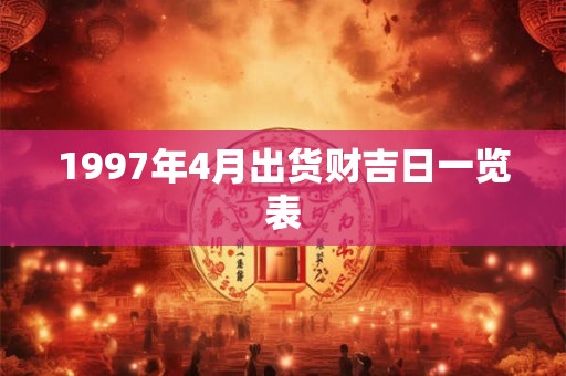 1997年4月出货财吉日一览表