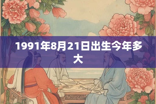 1991年8月21日出生今年多大