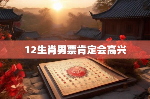12生肖男票肯定会高兴