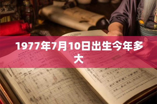 1977年7月10日出生今年多大