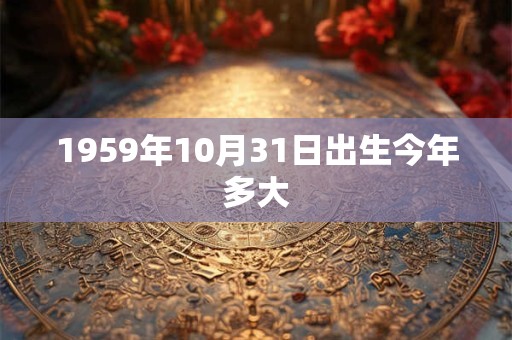 1959年10月31日出生今年多大