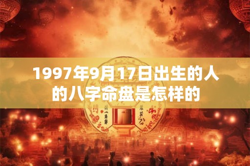 1997年9月17日出生的人的八字命盘是怎样的