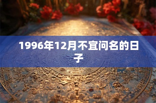 1996年12月不宜问名的日子