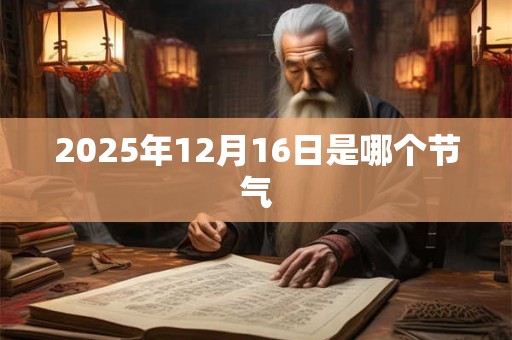 2025年12月16日是哪个节气