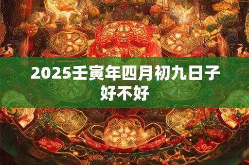 2025壬寅年四月初九日子好不好