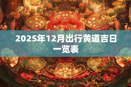 2025年12月出行黄道吉日一览表