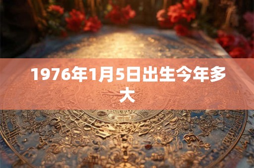 1976年1月5日出生今年多大