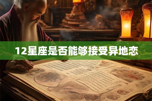 12星座是否能够接受异地恋