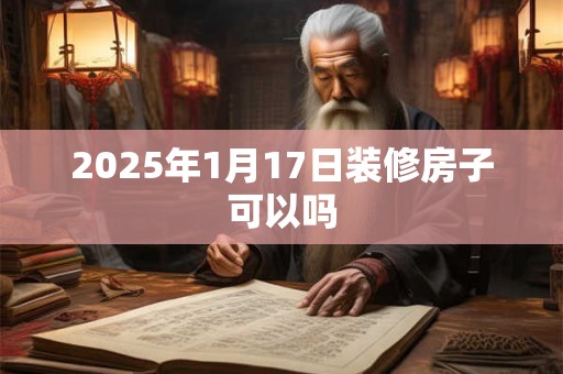 2025年1月17日装修房子可以吗