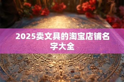 2025卖文具的淘宝店铺名字大全