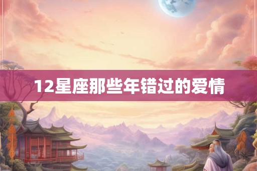 12星座那些年错过的爱情