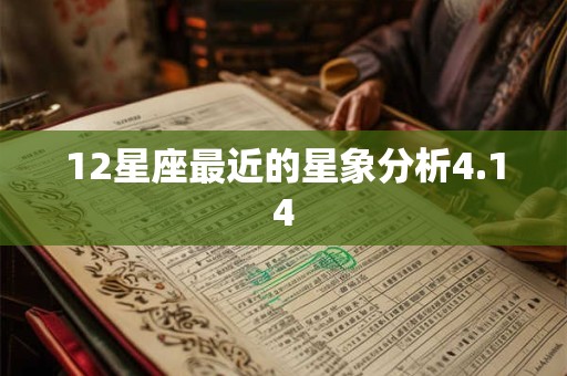 12星座最近的星象分析4.14 12星座最近的星象分析4.14