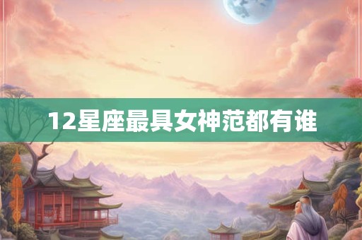 12星座最具女神范都有谁