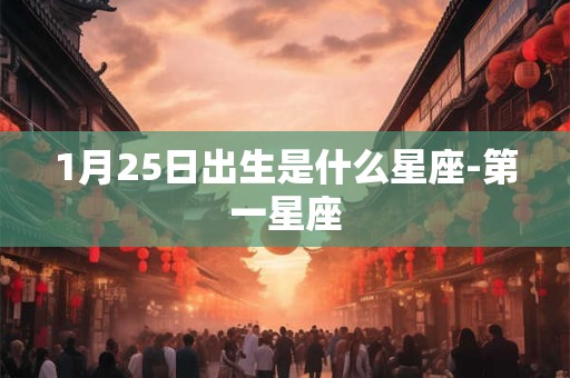 1月25日出生是什么星座-第一星座