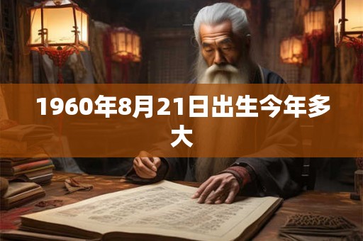 1960年8月21日出生今年多大