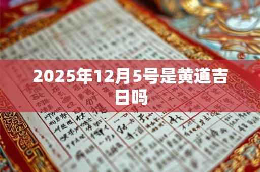 2025年12月5号是黄道吉日吗 2025年12月5号是黄道吉日吗
