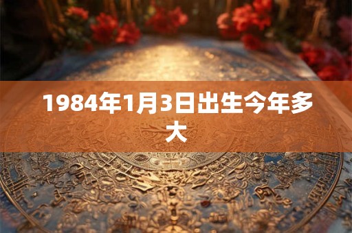 1984年1月3日出生今年多大