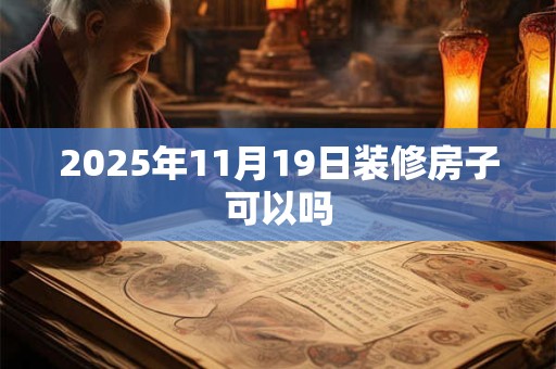 2025年11月19日装修房子可以吗