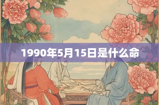 1990年5月15日是什么命 1990年5月15日是什么命