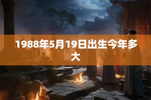 1988年5月19日出生今年多大