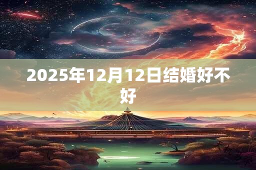 2025年12月12日结婚好不好