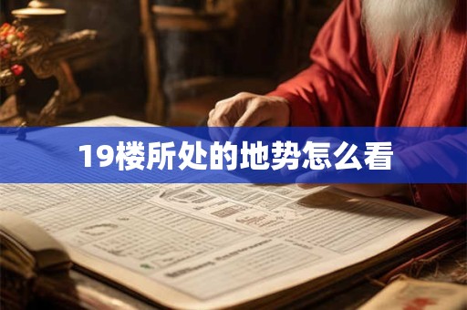 19楼所处的地势怎么看