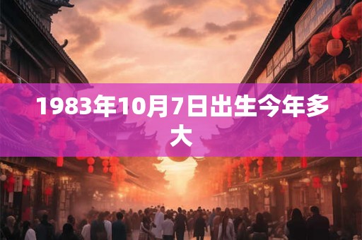1983年10月7日出生今年多大 1983年10月7日出生今年多大