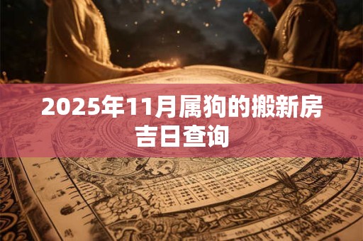 2025年11月属狗的搬新房吉日查询