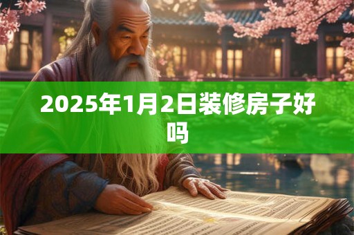 2025年1月2日装修房子好吗